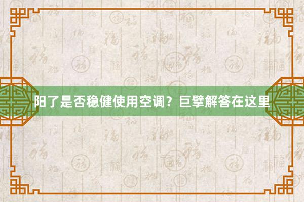 阳了是否稳健使用空调？巨擘解答在这里