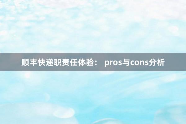 顺丰快递职责任体验： pros与cons分析