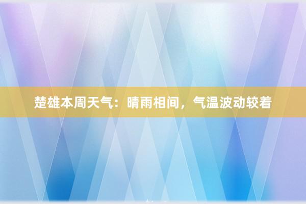 楚雄本周天气：晴雨相间，气温波动较着